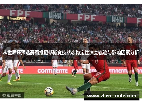从世界杯预选赛看维尼修斯竞技状态稳定性演变轨迹与影响因素分析