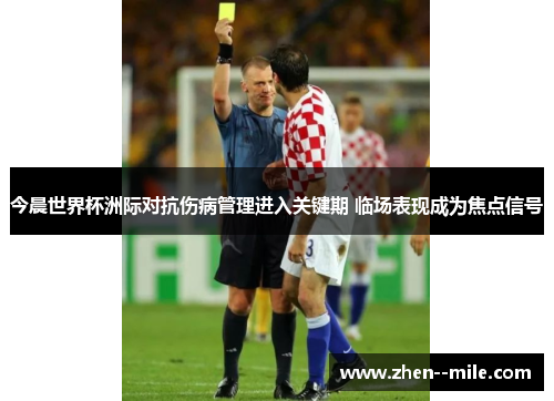 今晨世界杯洲际对抗伤病管理进入关键期 临场表现成为焦点信号