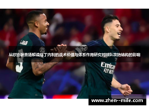从欧协联赛场解读马丁内利的战术价值与体系作用研究对球队攻防结构的影响