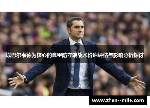 以巴尔韦德为核心的意甲防守端战术价值评估与影响分析探讨 以巴尔韦德为核心的意甲防守端战术价值评估与影响分析探讨