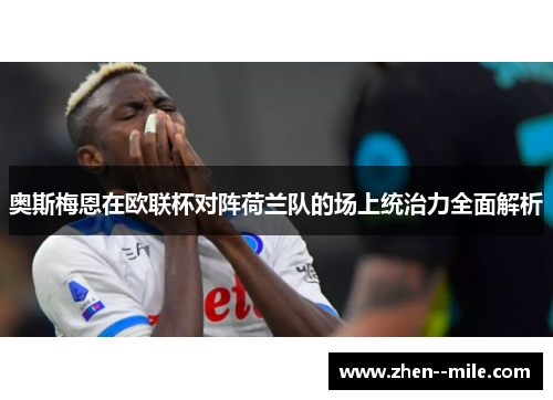 奥斯梅恩在欧联杯对阵荷兰队的场上统治力全面解析 奥斯梅恩在欧联杯对阵荷兰队的场上统治力全面解析