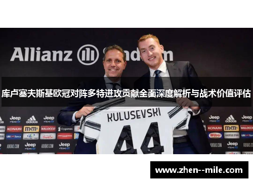 库卢塞夫斯基欧冠对阵多特进攻贡献全面深度解析与战术价值评估 库卢塞夫斯基欧冠对阵多特进攻贡献全面深度解析与战术价值评估