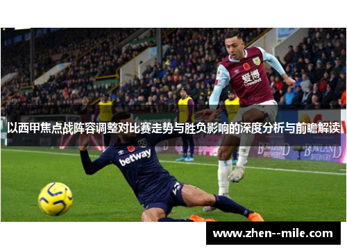 以西甲焦点战阵容调整对比赛走势与胜负影响的深度分析与前瞻解读