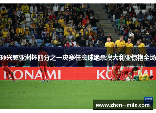 孙兴慜亚洲杯四分之一决赛任意球绝杀澳大利亚惊艳全场
