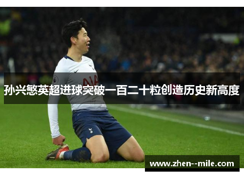 孙兴慜英超进球突破一百二十粒创造历史新高度 孙兴慜英超进球突破一百二十粒创造历史新高度