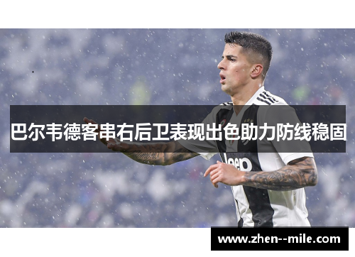 巴尔韦德客串右后卫表现出色助力防线稳固