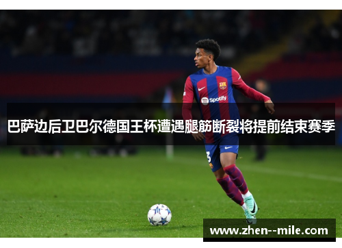 巴萨边后卫巴尔德国王杯遭遇腿筋断裂将提前结束赛季 巴萨边后卫巴尔德国王杯遭遇腿筋断裂将提前结束赛季