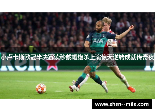 小卢卡斯欧冠半决赛读秒戴帽绝杀上演惊天逆转成就传奇夜 小卢卡斯欧冠半决赛读秒戴帽绝杀上演惊天逆转成就传奇夜