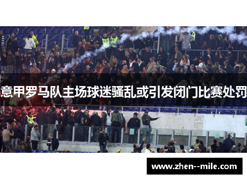 意甲罗马队主场球迷骚乱或引发闭门比赛处罚