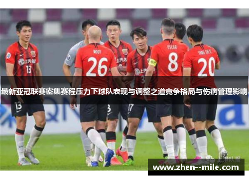 最新亚冠联赛密集赛程压力下球队表现与调整之道竞争格局与伤病管理影响 最新亚冠联赛密集赛程压力下球队表现与调整之道竞争格局与伤病管理影响