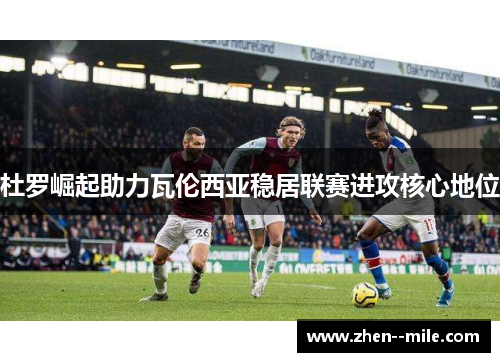 杜罗崛起助力瓦伦西亚稳居联赛进攻核心地位