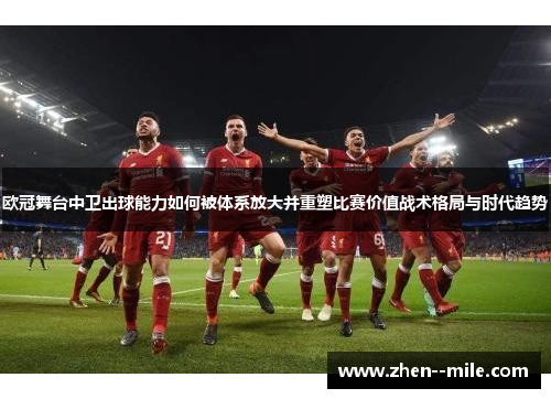 欧冠舞台中卫出球能力如何被体系放大并重塑比赛价值战术格局与时代趋势 欧冠舞台中卫出球能力如何被体系放大并重塑比赛价值战术格局与时代趋势