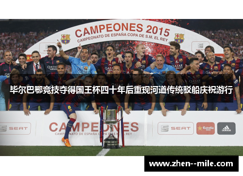 毕尔巴鄂竞技夺得国王杯四十年后重现河道传统驳船庆祝游行 毕尔巴鄂竞技夺得国王杯四十年后重现河道传统驳船庆祝游行