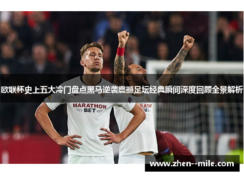 欧联杯史上五大冷门盘点黑马逆袭震撼足坛经典瞬间深度回顾全景解析 欧联杯史上五大冷门盘点黑马逆袭震撼足坛经典瞬间深度回顾全景解析