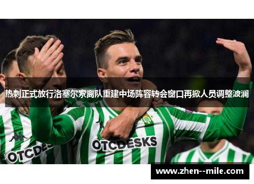 热刺正式放行洛塞尔索离队重建中场阵容转会窗口再掀人员调整波澜