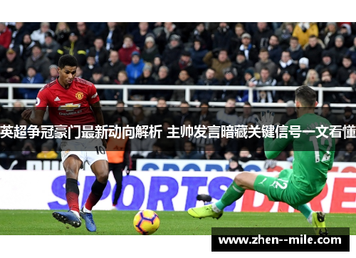 英超争冠豪门最新动向解析 主帅发言暗藏关键信号一文看懂