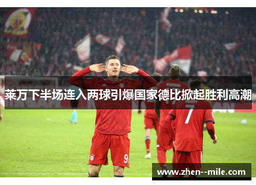 莱万下半场连入两球引爆国家德比掀起胜利高潮 莱万下半场连入两球引爆国家德比掀起胜利高潮