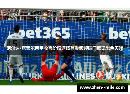 阿尔达·居莱尔西甲收官阶段连场首发频频破门展现出色天赋