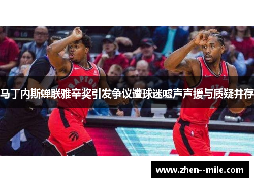 马丁内斯蝉联雅辛奖引发争议遭球迷嘘声声援与质疑并存