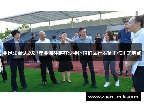 亚足联确认2027年亚洲杯将在沙特阿拉伯举行筹备工作正式启动