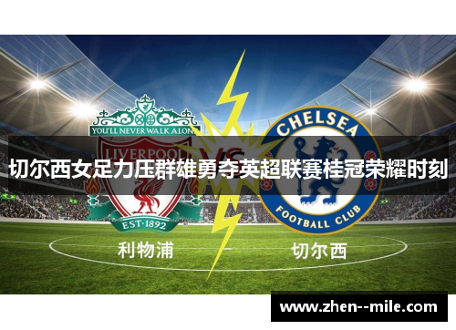 切尔西女足力压群雄勇夺英超联赛桂冠荣耀时刻