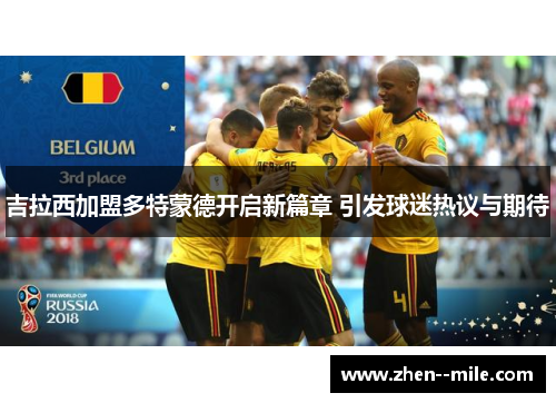 吉拉西加盟多特蒙德开启新篇章 引发球迷热议与期待