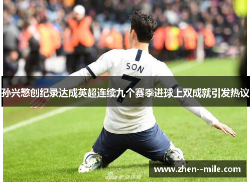 孙兴慜创纪录达成英超连续九个赛季进球上双成就引发热议