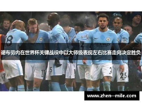 德布劳内在世界杯关键战役中以大师级表现左右比赛走向决定胜负