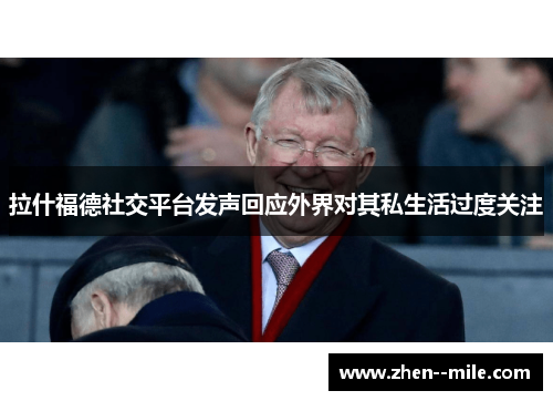 拉什福德社交平台发声回应外界对其私生活过度关注