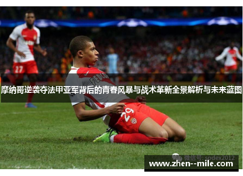 摩纳哥逆袭夺法甲亚军背后的青春风暴与战术革新全景解析与未来蓝图