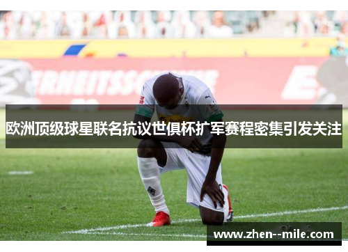 欧洲顶级球星联名抗议世俱杯扩军赛程密集引发关注