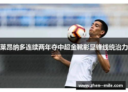 莱昂纳多连续两年夺中超金靴彰显锋线统治力 莱昂纳多连续两年夺中超金靴彰显锋线统治力