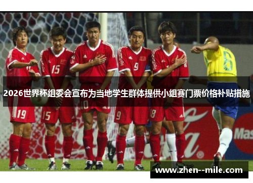 2026世界杯组委会宣布为当地学生群体提供小组赛门票价格补贴措施 2026世界杯组委会宣布为当地学生群体提供小组赛门票价格补贴措施