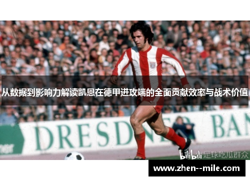 从数据到影响力解读凯恩在德甲进攻端的全面贡献效率与战术价值