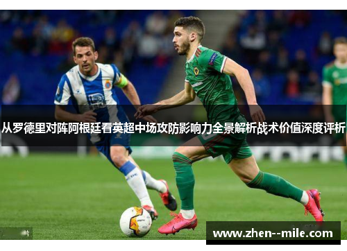 从罗德里对阵阿根廷看英超中场攻防影响力全景解析战术价值深度评析
