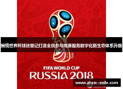 围绕世界杯球迷登记打造全民参与观赛服务数字化新生态体系升级 围绕世界杯球迷登记打造全民参与观赛服务数字化新生态体系升级