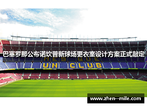 巴塞罗那公布诺坎普新球场更衣室设计方案正式敲定 巴塞罗那公布诺坎普新球场更衣室设计方案正式敲定