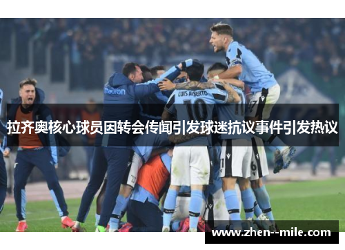 拉齐奥核心球员因转会传闻引发球迷抗议事件引发热议