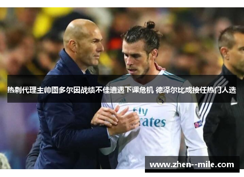 热刺代理主帅图多尔因战绩不佳遭遇下课危机 德泽尔比成接任热门人选 热刺代理主帅图多尔因战绩不佳遭遇下课危机 德泽尔比成接任热门人选