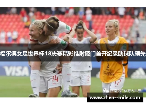 福尔德女足世界杯18决赛精彩推射破门首开纪录助球队领先 福尔德女足世界杯18决赛精彩推射破门首开纪录助球队领先