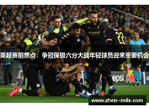 英超赛前焦点：争冠保级六分大战年轻球员迎来重要机会