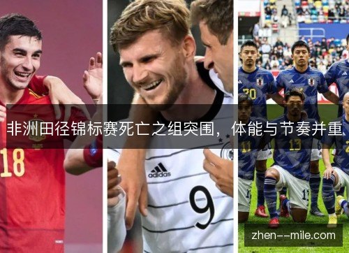 非洲田径锦标赛死亡之组突围,体能与节奏并重 非洲田径锦标赛死亡之组突围,体能与节奏并重